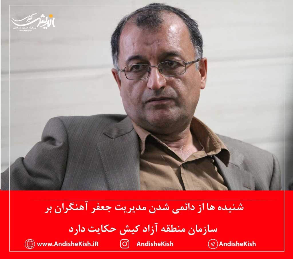 شنیده ها از دائمی شدن مدیریت جعفر آهنگران بر سازمان منطقه آزاد کیش حکایت دارد